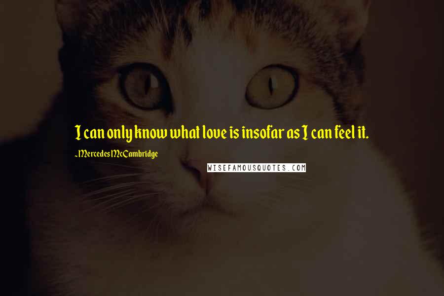 Mercedes McCambridge Quotes: I can only know what love is insofar as I can feel it.