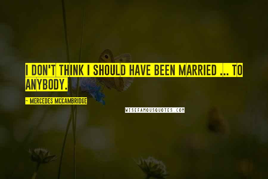 Mercedes McCambridge Quotes: I don't think I should have been married ... to anybody.