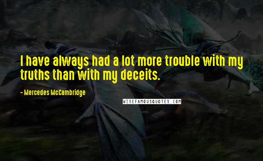 Mercedes McCambridge Quotes: I have always had a lot more trouble with my truths than with my deceits.