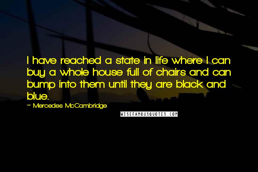 Mercedes McCambridge Quotes: I have reached a state in life where I can buy a whole house full of chairs and can bump into them until they are black and blue.