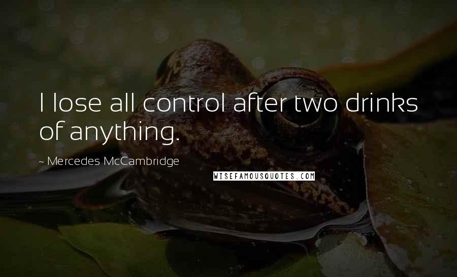 Mercedes McCambridge Quotes: I lose all control after two drinks of anything.