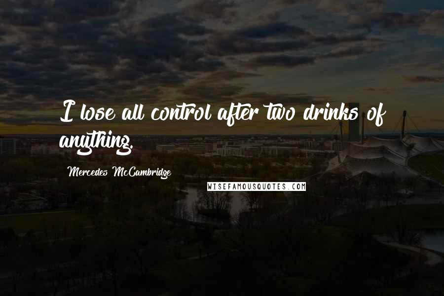 Mercedes McCambridge Quotes: I lose all control after two drinks of anything.