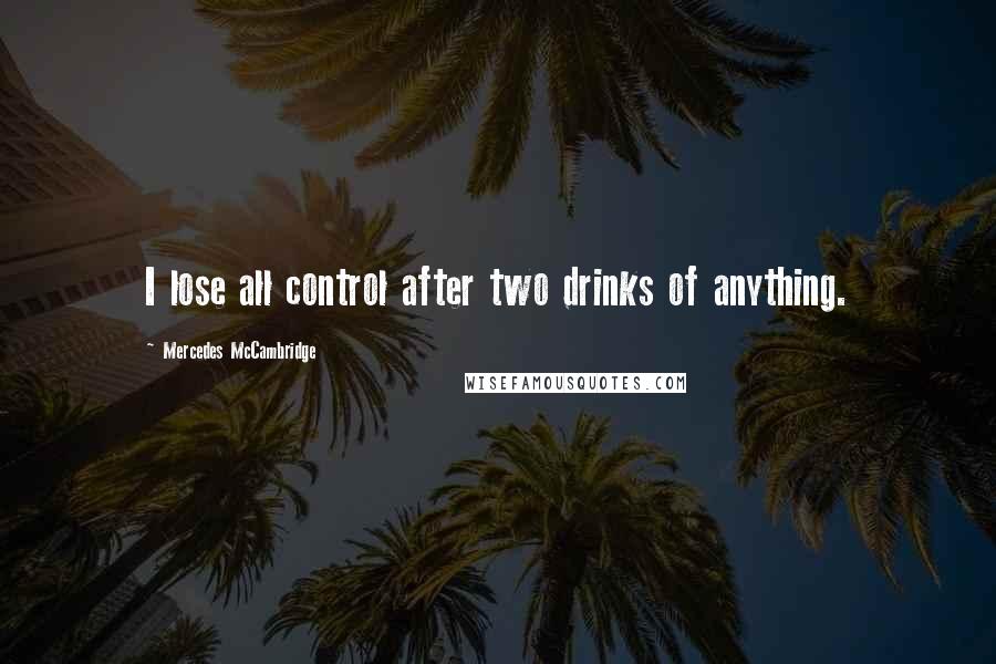Mercedes McCambridge Quotes: I lose all control after two drinks of anything.