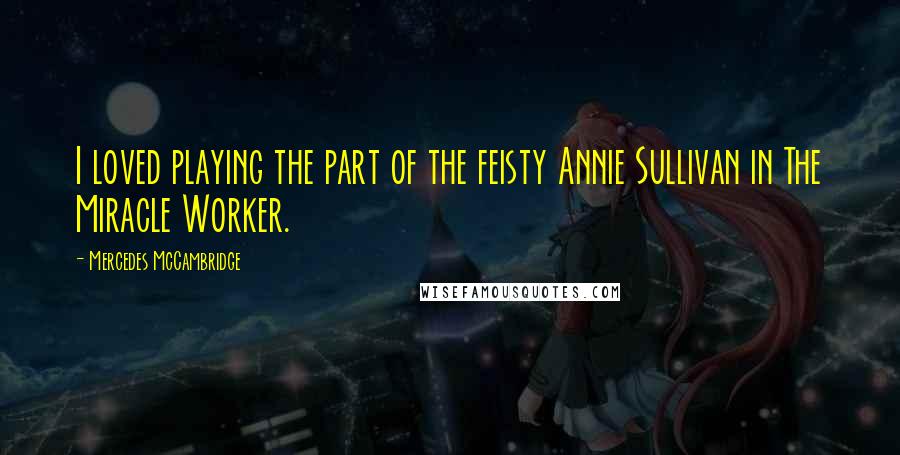 Mercedes McCambridge Quotes: I loved playing the part of the feisty Annie Sullivan in The Miracle Worker.