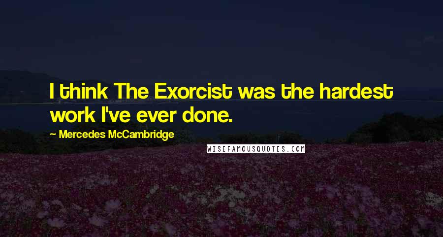 Mercedes McCambridge Quotes: I think The Exorcist was the hardest work I've ever done.