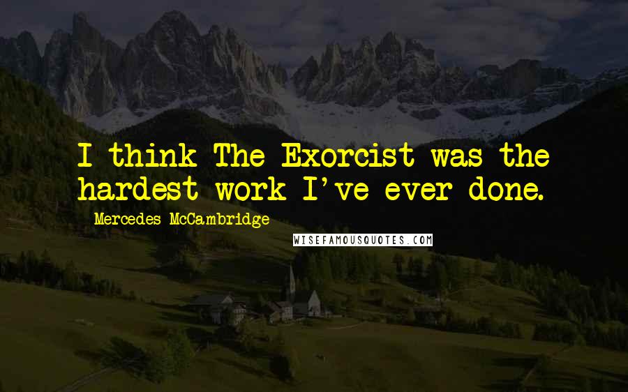 Mercedes McCambridge Quotes: I think The Exorcist was the hardest work I've ever done.