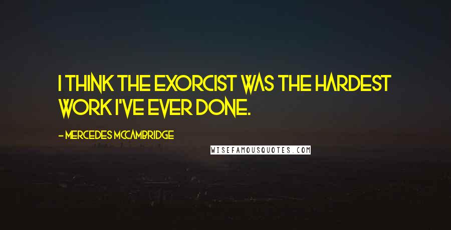 Mercedes McCambridge Quotes: I think The Exorcist was the hardest work I've ever done.