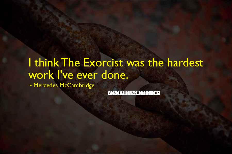Mercedes McCambridge Quotes: I think The Exorcist was the hardest work I've ever done.