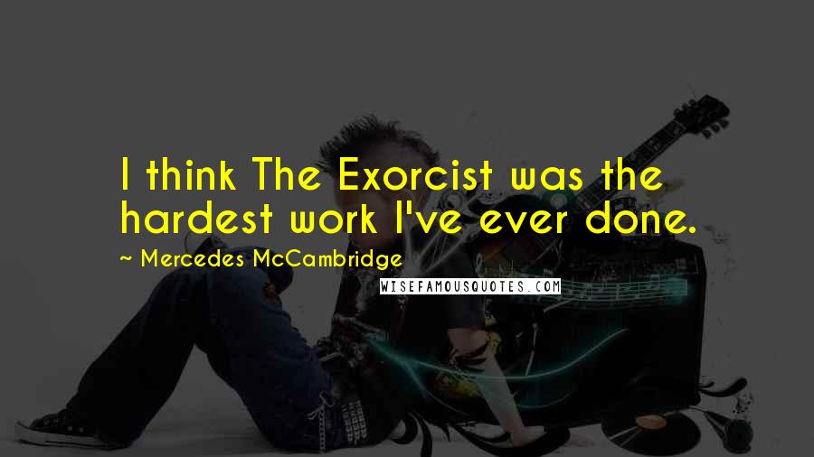 Mercedes McCambridge Quotes: I think The Exorcist was the hardest work I've ever done.