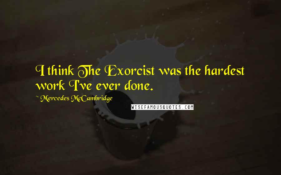 Mercedes McCambridge Quotes: I think The Exorcist was the hardest work I've ever done.