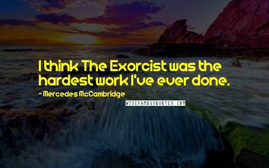 Mercedes McCambridge Quotes: I think The Exorcist was the hardest work I've ever done.