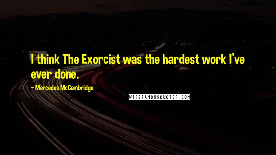 Mercedes McCambridge Quotes: I think The Exorcist was the hardest work I've ever done.