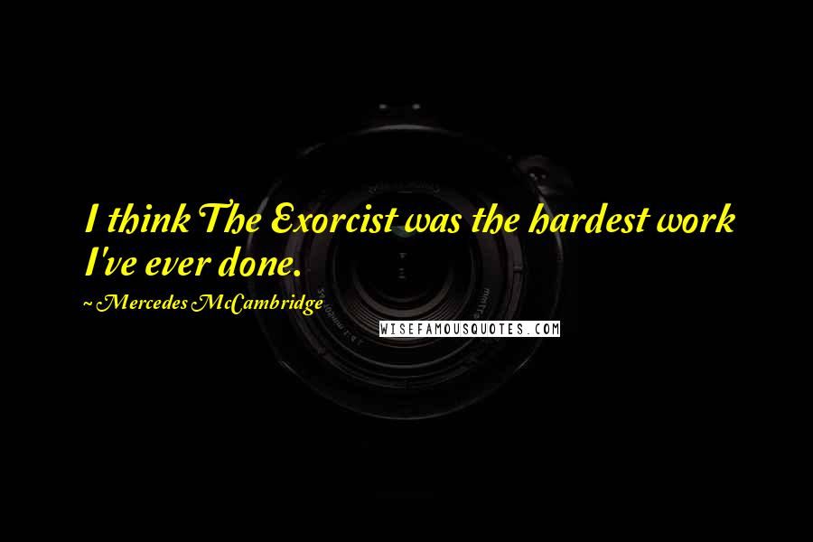 Mercedes McCambridge Quotes: I think The Exorcist was the hardest work I've ever done.