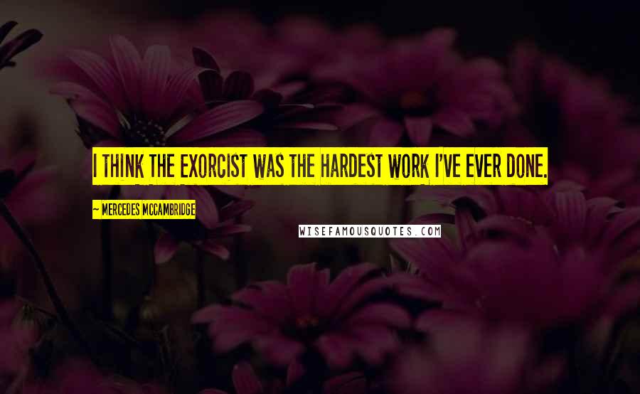 Mercedes McCambridge Quotes: I think The Exorcist was the hardest work I've ever done.