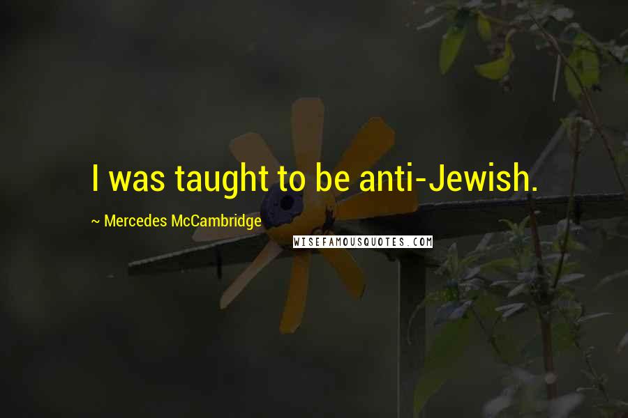 Mercedes McCambridge Quotes: I was taught to be anti-Jewish.