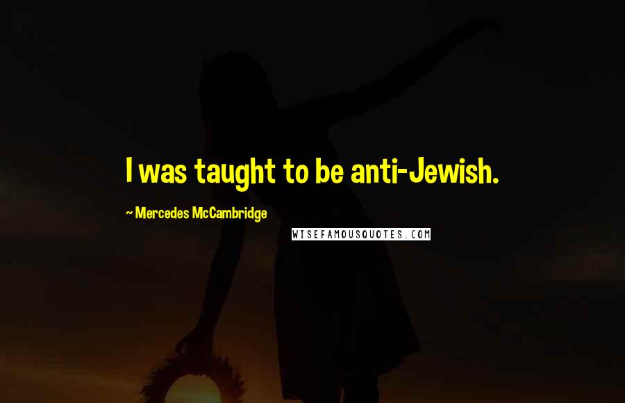 Mercedes McCambridge Quotes: I was taught to be anti-Jewish.