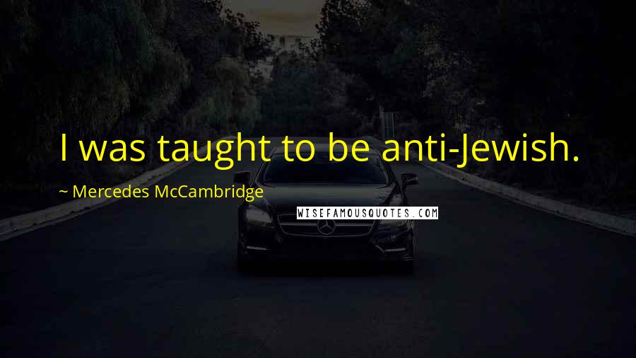 Mercedes McCambridge Quotes: I was taught to be anti-Jewish.