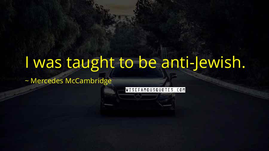 Mercedes McCambridge Quotes: I was taught to be anti-Jewish.