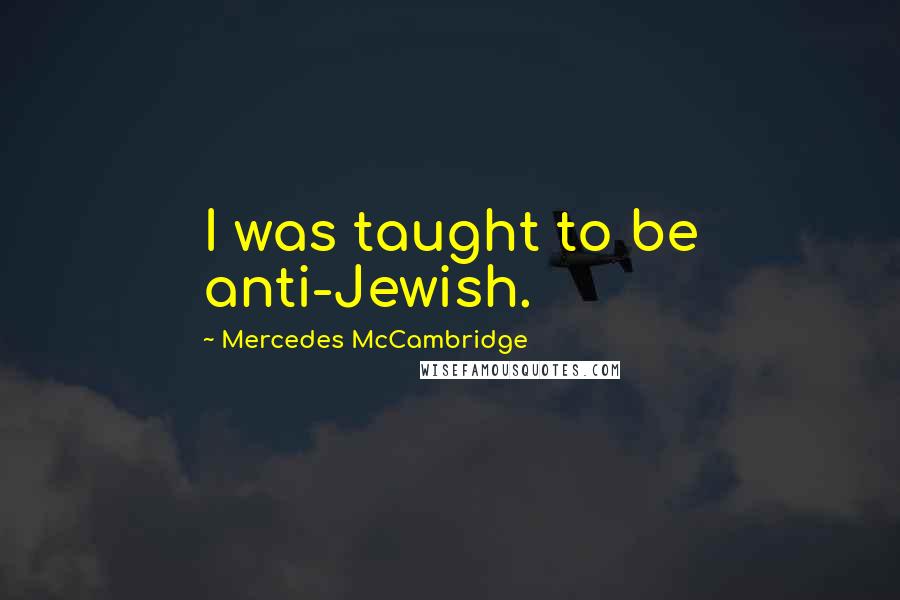 Mercedes McCambridge Quotes: I was taught to be anti-Jewish.