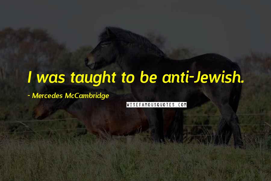 Mercedes McCambridge Quotes: I was taught to be anti-Jewish.