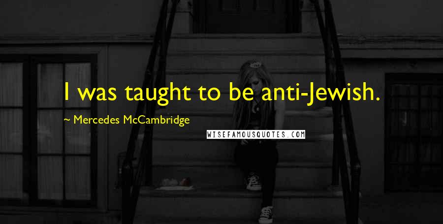 Mercedes McCambridge Quotes: I was taught to be anti-Jewish.