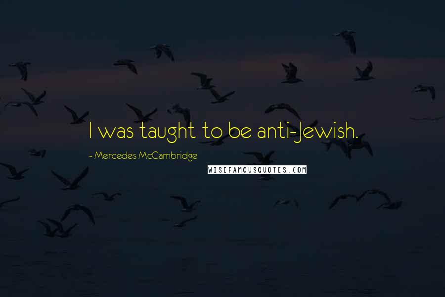 Mercedes McCambridge Quotes: I was taught to be anti-Jewish.