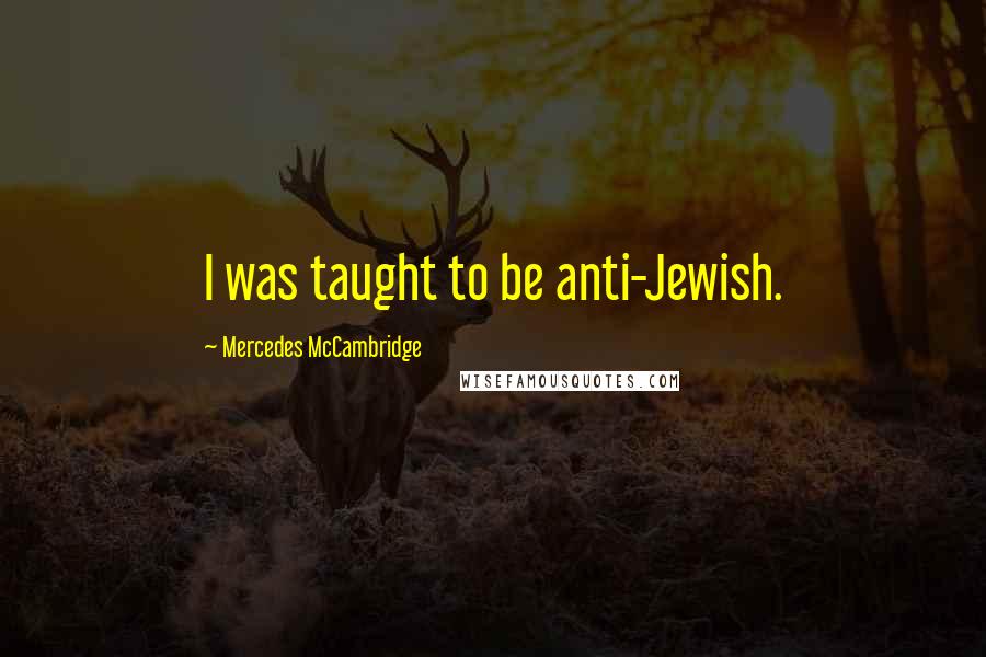 Mercedes McCambridge Quotes: I was taught to be anti-Jewish.