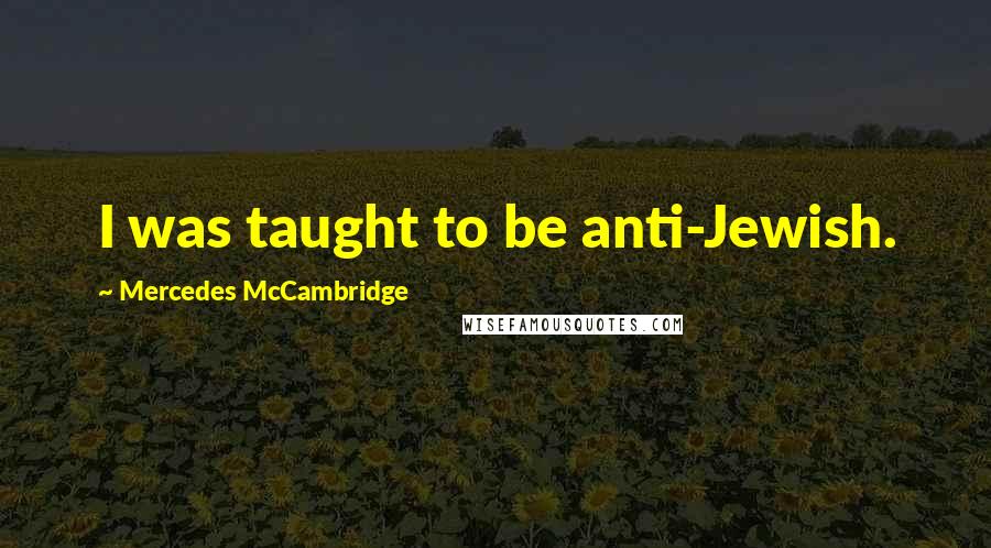 Mercedes McCambridge Quotes: I was taught to be anti-Jewish.