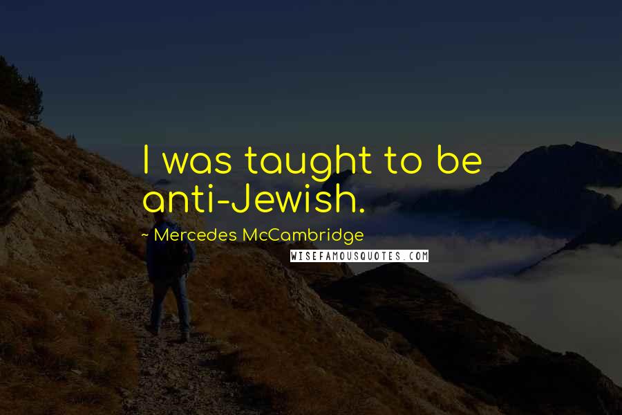 Mercedes McCambridge Quotes: I was taught to be anti-Jewish.
