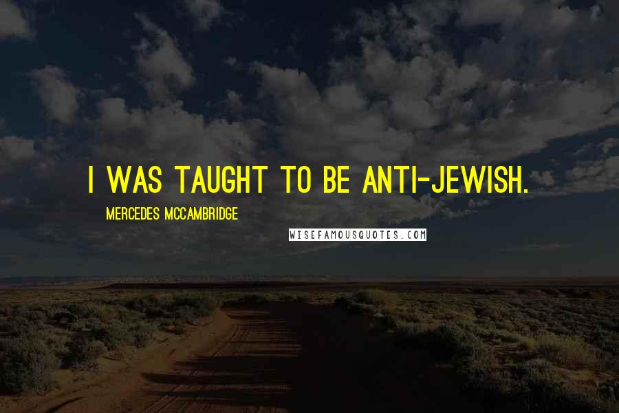 Mercedes McCambridge Quotes: I was taught to be anti-Jewish.