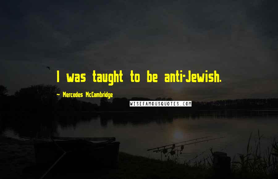 Mercedes McCambridge Quotes: I was taught to be anti-Jewish.