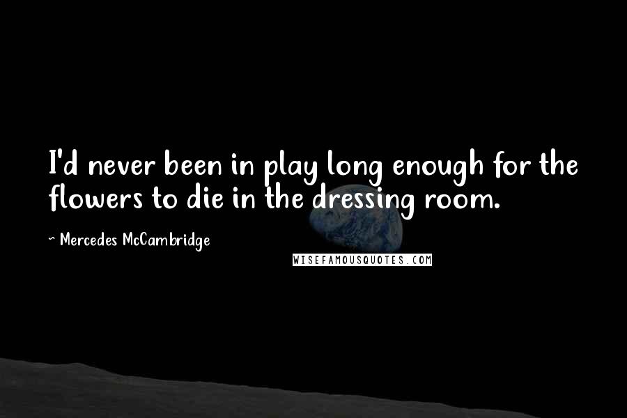 Mercedes McCambridge Quotes: I'd never been in play long enough for the flowers to die in the dressing room.