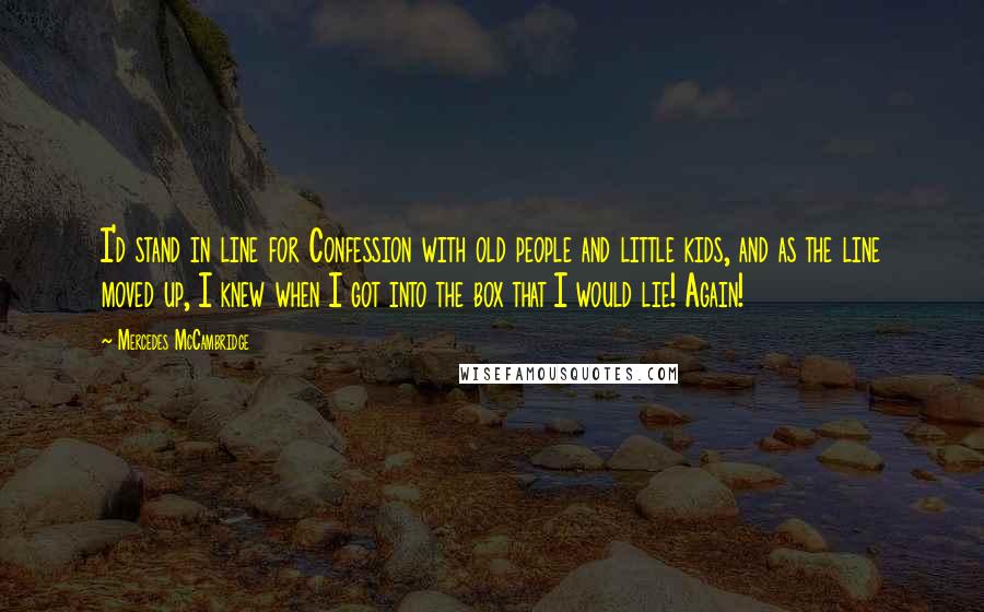 Mercedes McCambridge Quotes: I'd stand in line for Confession with old people and little kids, and as the line moved up, I knew when I got into the box that I would lie! Again!