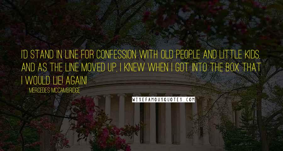 Mercedes McCambridge Quotes: I'd stand in line for Confession with old people and little kids, and as the line moved up, I knew when I got into the box that I would lie! Again!