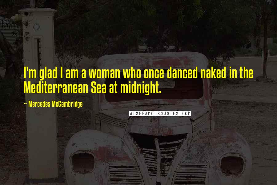 Mercedes McCambridge Quotes: I'm glad I am a woman who once danced naked in the Mediterranean Sea at midnight.