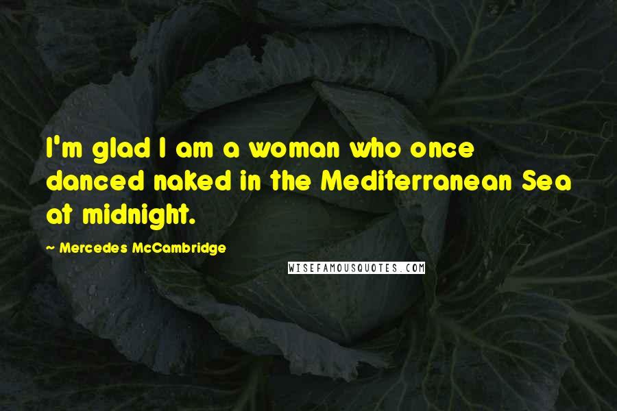 Mercedes McCambridge Quotes: I'm glad I am a woman who once danced naked in the Mediterranean Sea at midnight.