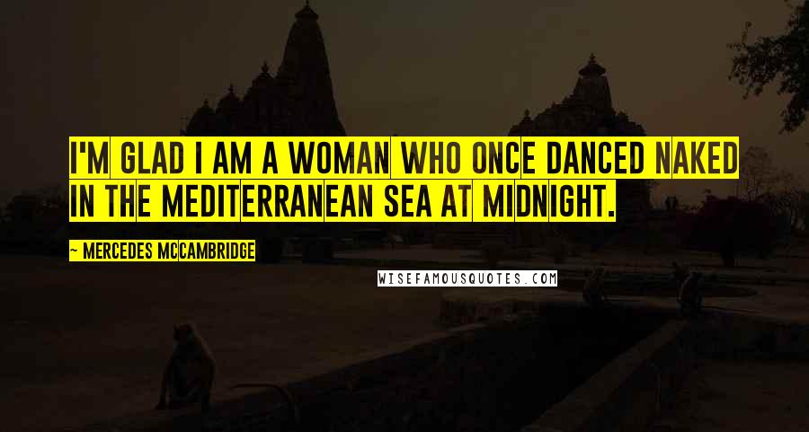 Mercedes McCambridge Quotes: I'm glad I am a woman who once danced naked in the Mediterranean Sea at midnight.