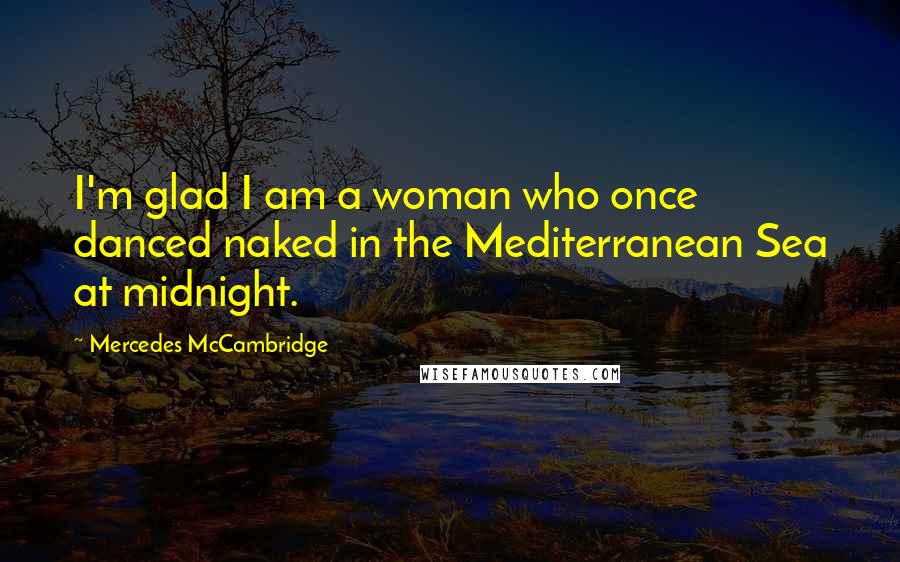 Mercedes McCambridge Quotes: I'm glad I am a woman who once danced naked in the Mediterranean Sea at midnight.