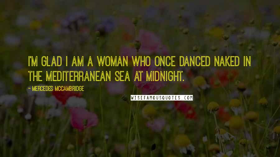 Mercedes McCambridge Quotes: I'm glad I am a woman who once danced naked in the Mediterranean Sea at midnight.