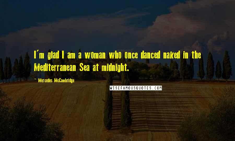 Mercedes McCambridge Quotes: I'm glad I am a woman who once danced naked in the Mediterranean Sea at midnight.