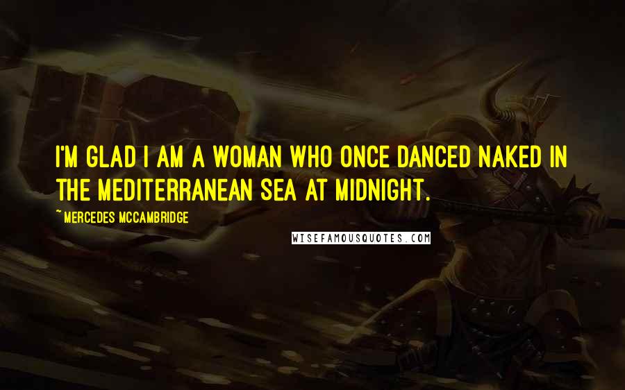 Mercedes McCambridge Quotes: I'm glad I am a woman who once danced naked in the Mediterranean Sea at midnight.