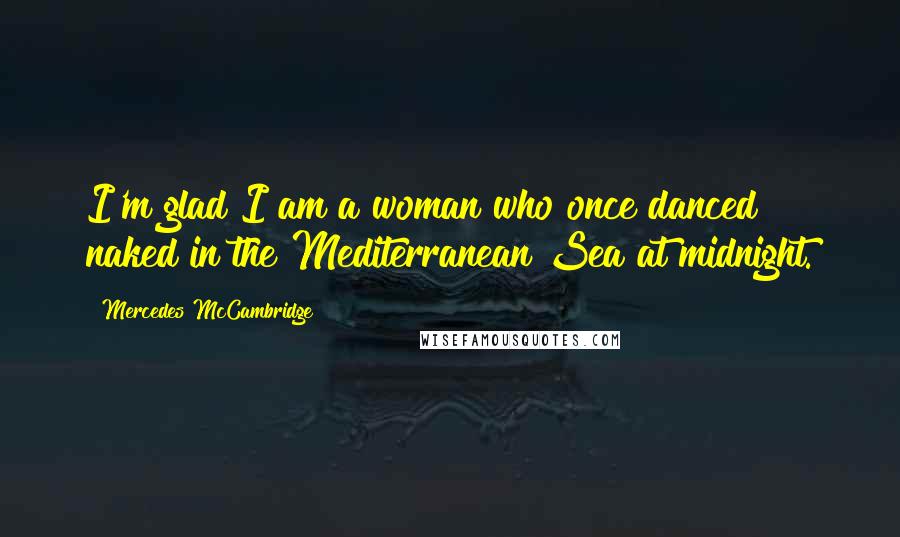 Mercedes McCambridge Quotes: I'm glad I am a woman who once danced naked in the Mediterranean Sea at midnight.