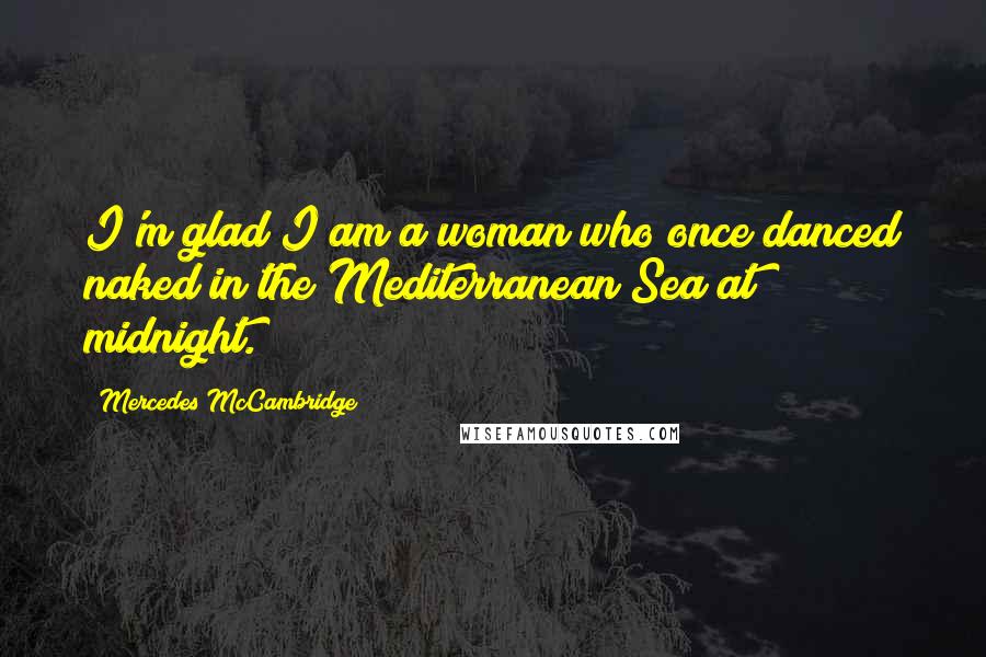 Mercedes McCambridge Quotes: I'm glad I am a woman who once danced naked in the Mediterranean Sea at midnight.