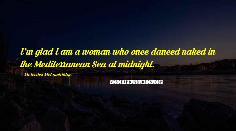 Mercedes McCambridge Quotes: I'm glad I am a woman who once danced naked in the Mediterranean Sea at midnight.