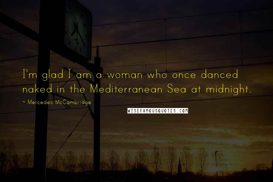 Mercedes McCambridge Quotes: I'm glad I am a woman who once danced naked in the Mediterranean Sea at midnight.