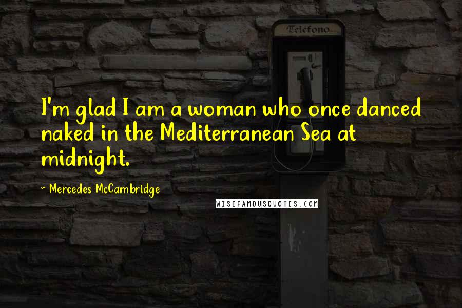 Mercedes McCambridge Quotes: I'm glad I am a woman who once danced naked in the Mediterranean Sea at midnight.