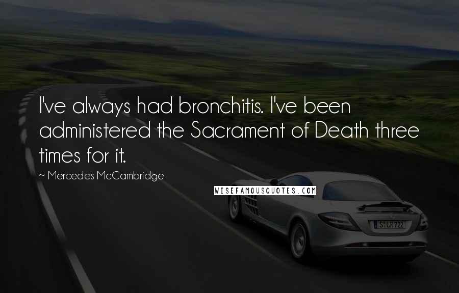 Mercedes McCambridge Quotes: I've always had bronchitis. I've been administered the Sacrament of Death three times for it.