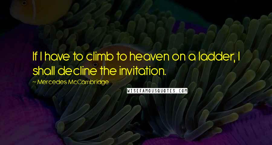 Mercedes McCambridge Quotes: If I have to climb to heaven on a ladder, I shall decline the invitation.