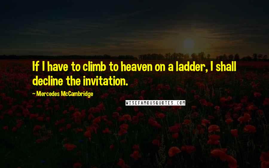 Mercedes McCambridge Quotes: If I have to climb to heaven on a ladder, I shall decline the invitation.