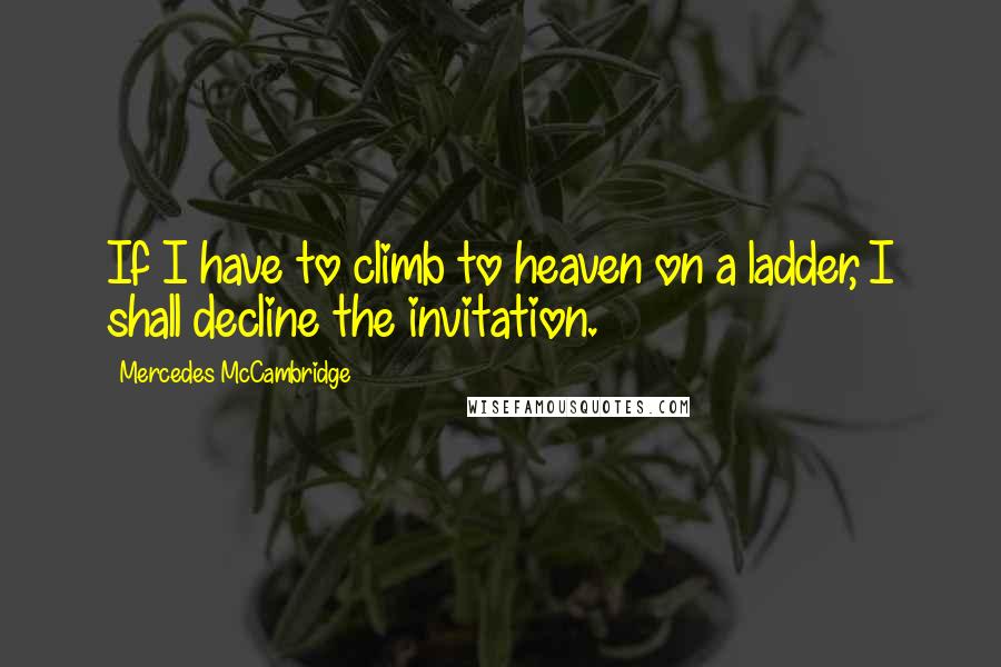 Mercedes McCambridge Quotes: If I have to climb to heaven on a ladder, I shall decline the invitation.
